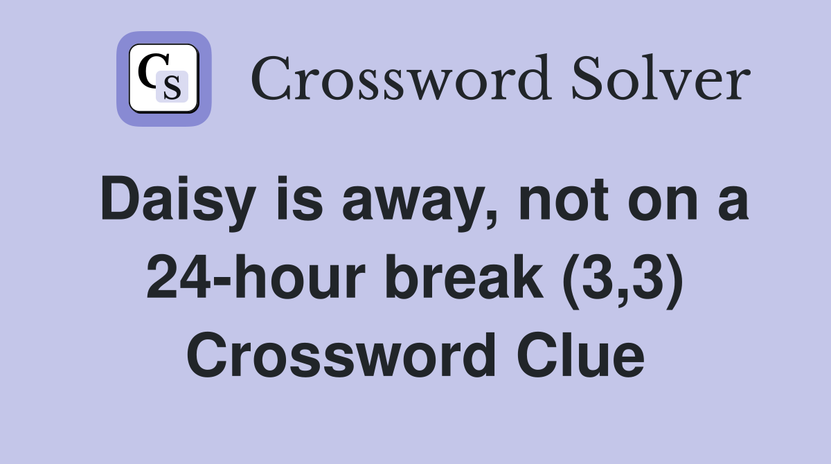 Daisy is away, not on a 24-hour break (3,3) Crossword Clue