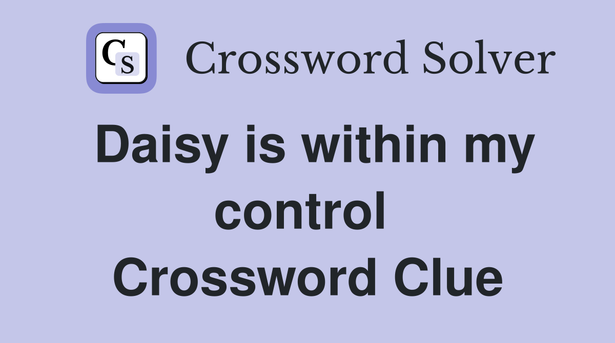 Daisy is within my control  Crossword Clue