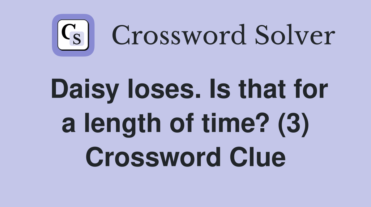 Daisy loses. Is that for a length of time? (3) Crossword Clue