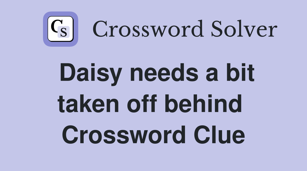 Daisy needs a bit taken off behind  Crossword Clue