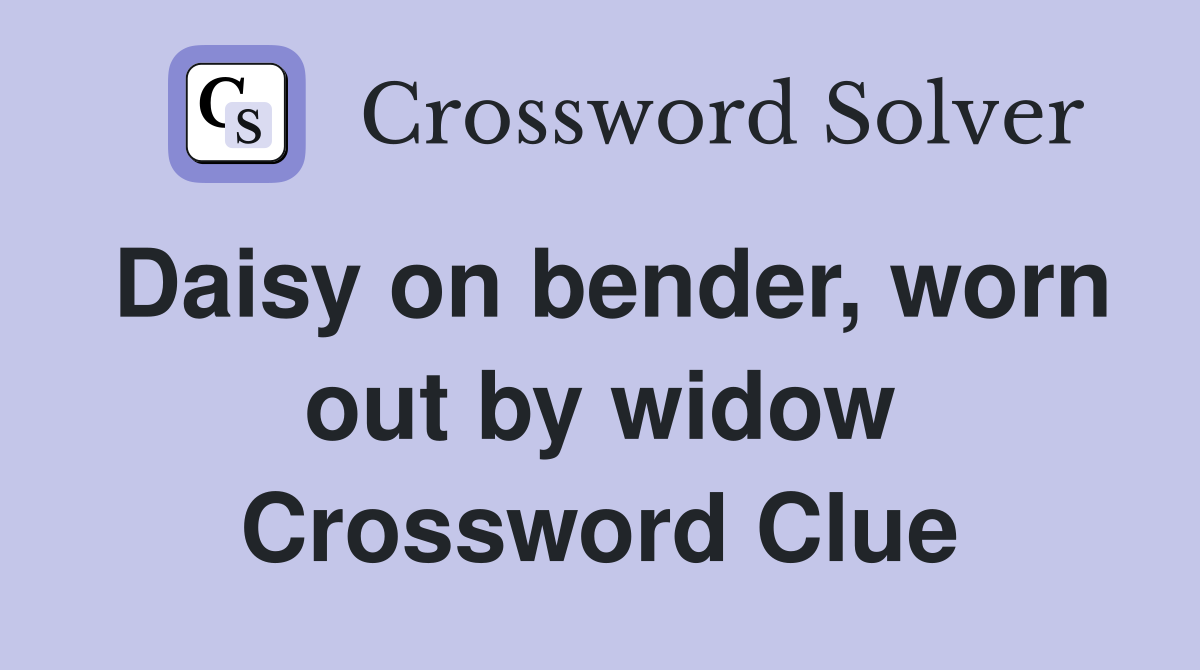 Daisy on bender, worn out by widow Crossword Clue