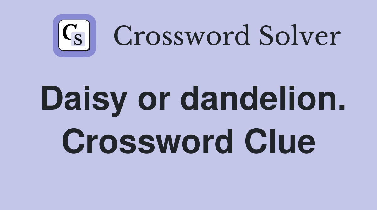 Daisy or dandelion. Crossword Clue