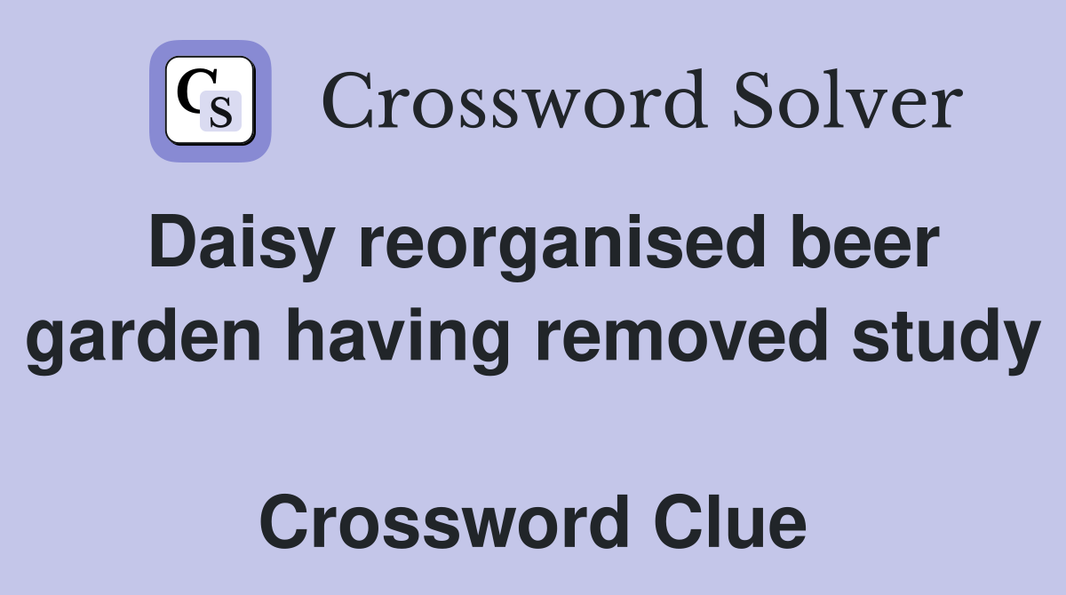 Daisy reorganised beer garden having removed study  Crossword Clue