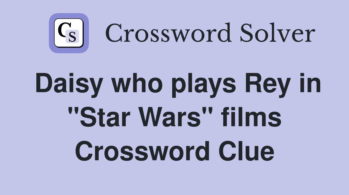 Daisy who plays Rey in "Star Wars" films Crossword Clue