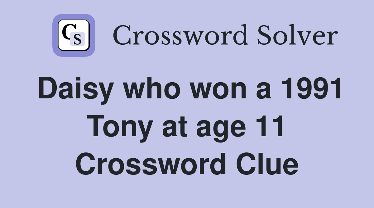 Daisy who won a 1991 Tony at age 11 Crossword Clue