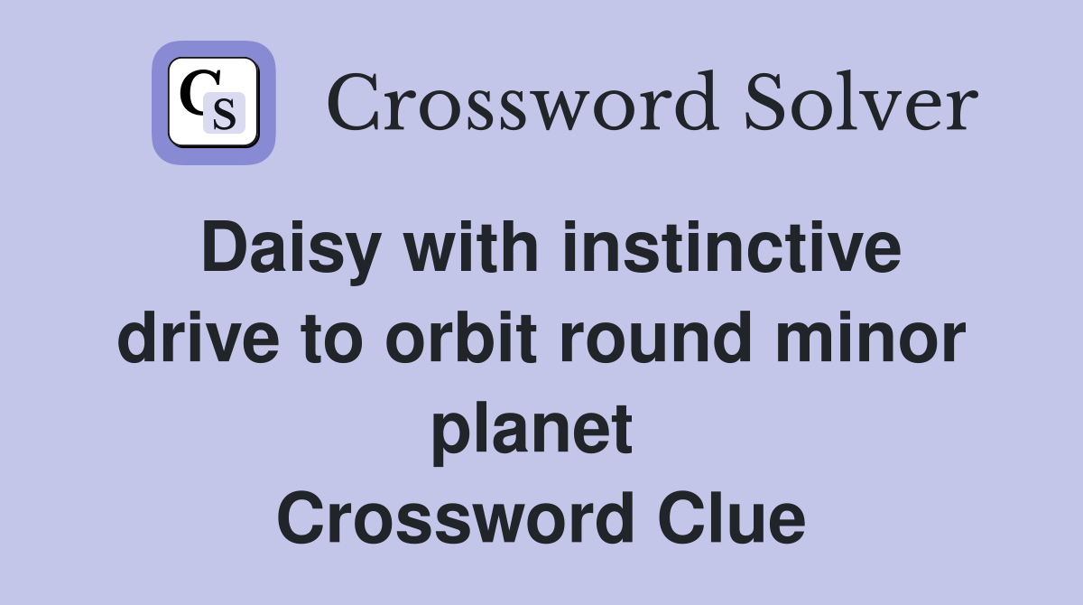 Daisy with instinctive drive to orbit round minor planet  Crossword Clue