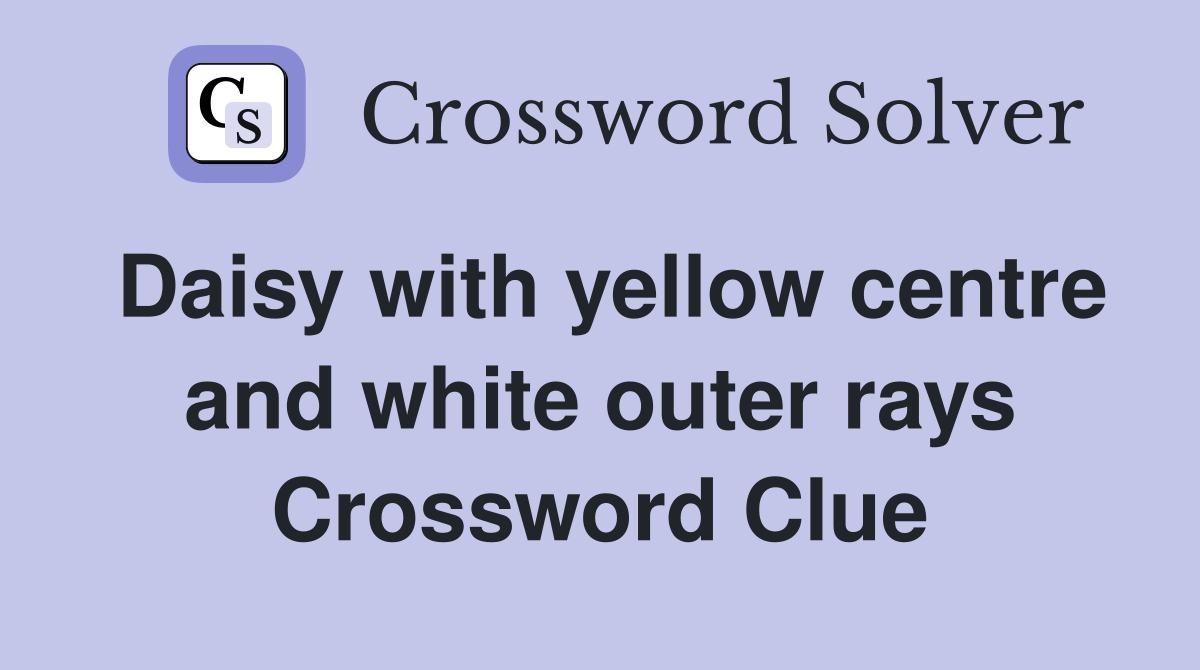 Daisy with yellow centre and white outer rays Crossword Clue
