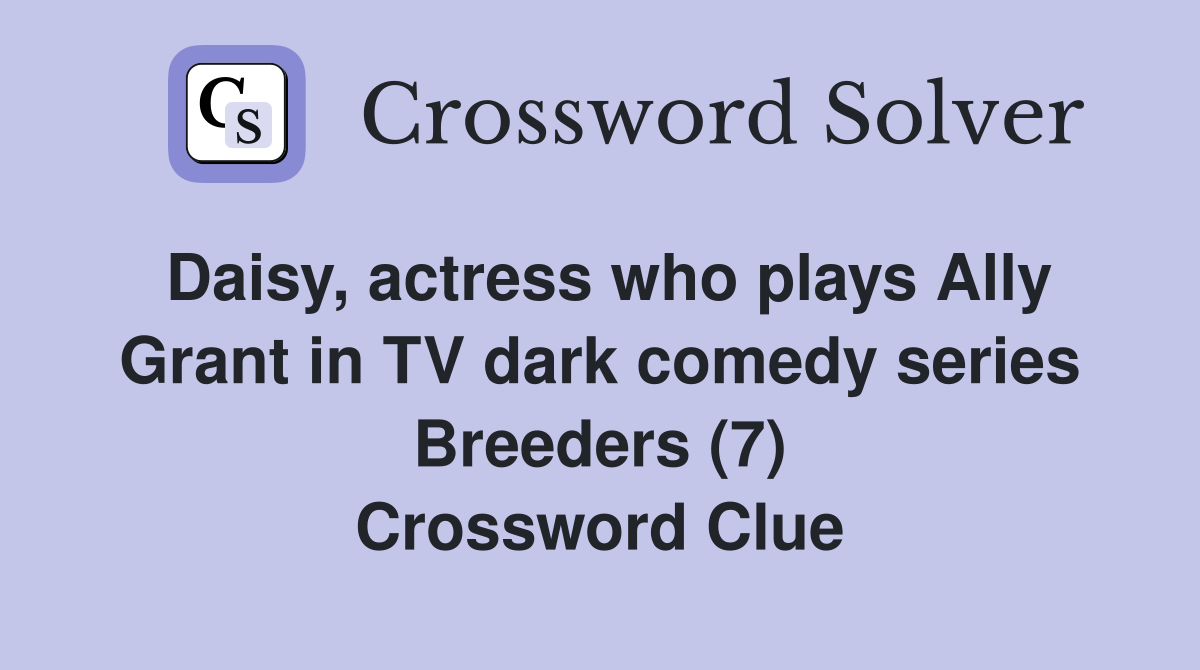 Daisy, actress who plays Ally Grant in TV dark comedy series Breeders (7) Crossword Clue