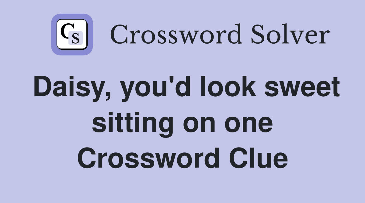 Daisy, you'd look sweet sitting on one Crossword Clue
