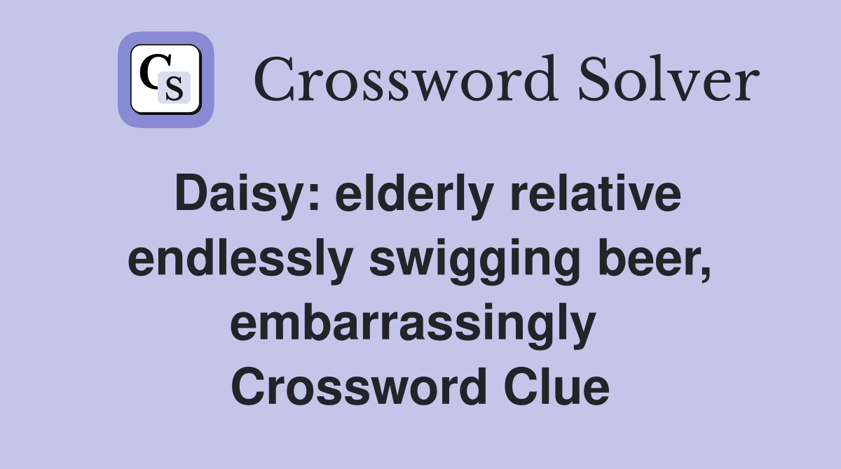 Daisy: elderly relative endlessly swigging beer, embarrassingly  Crossword Clue
