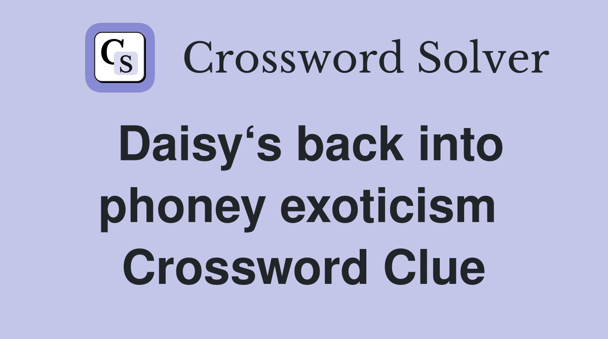 Daisy‘s back into phoney exoticism  Crossword Clue