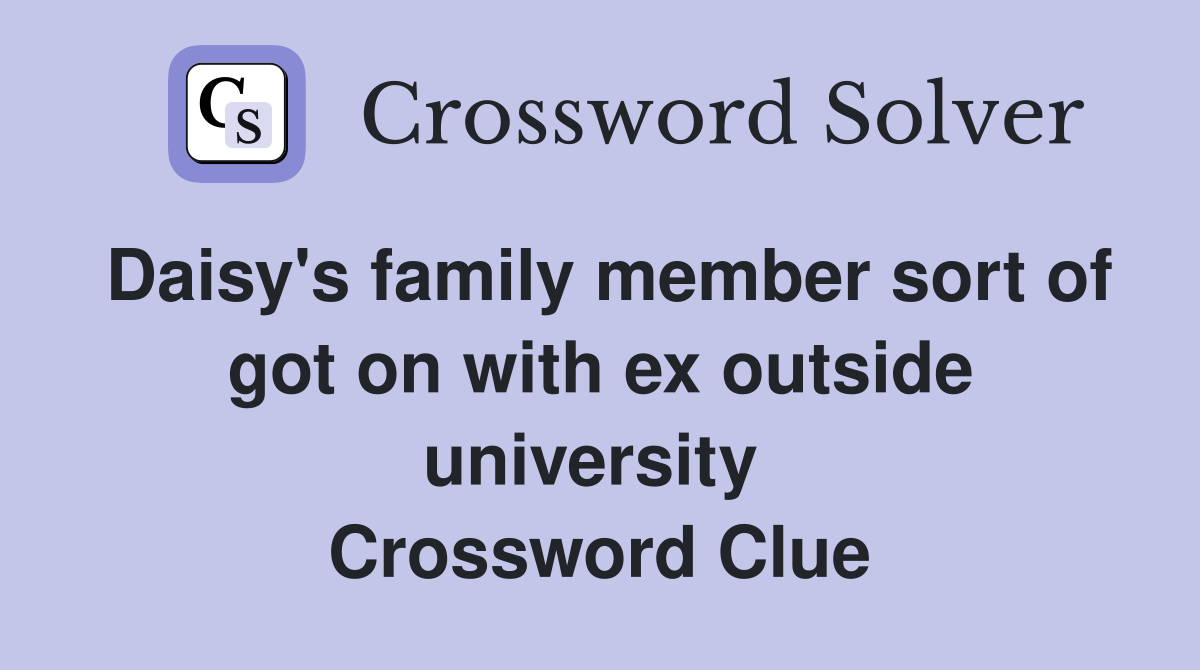 Daisy's family member sort of got on with ex outside university  Crossword Clue