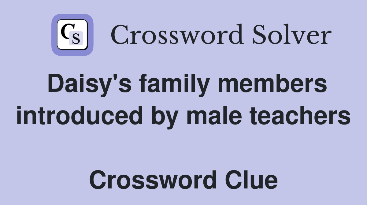 Daisy's family members introduced by male teachers  Crossword Clue