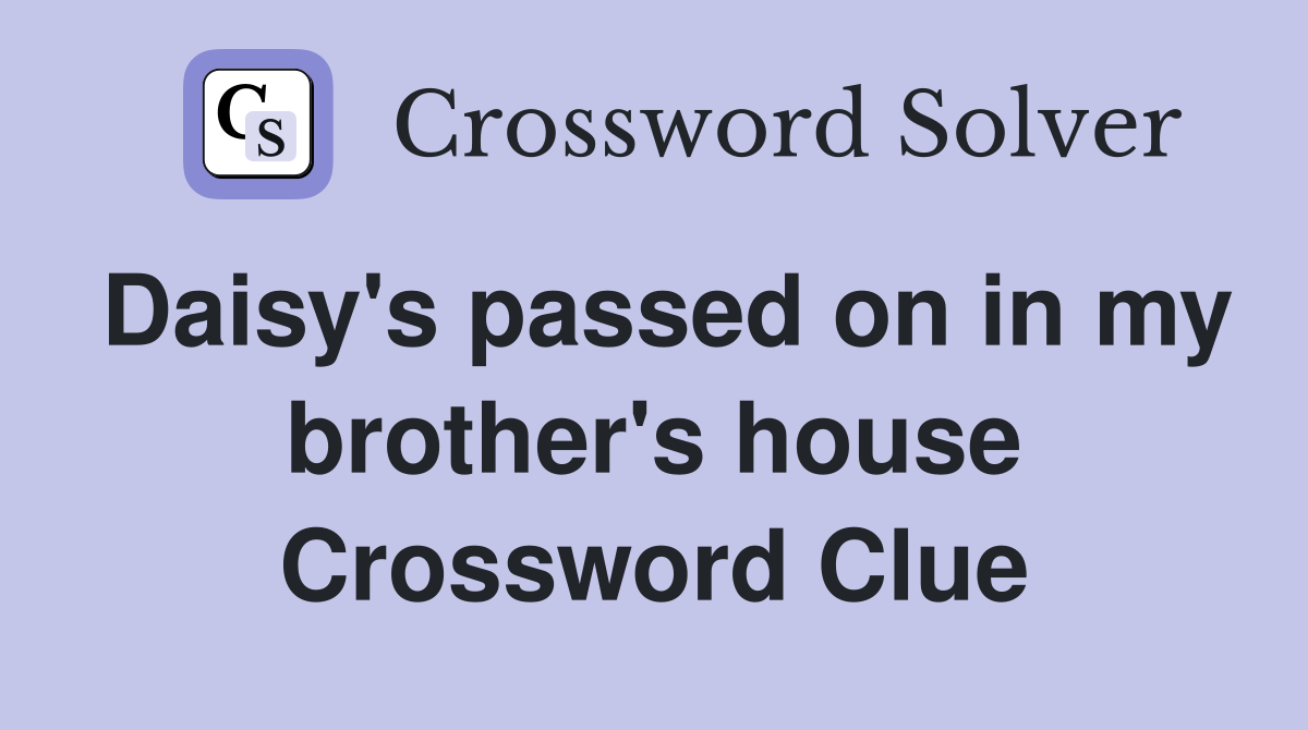 Daisy's passed on in my brother's house Crossword Clue