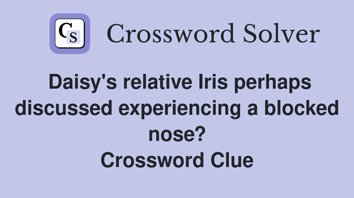 Daisy's relative Iris perhaps discussed experiencing a blocked nose? Crossword Clue