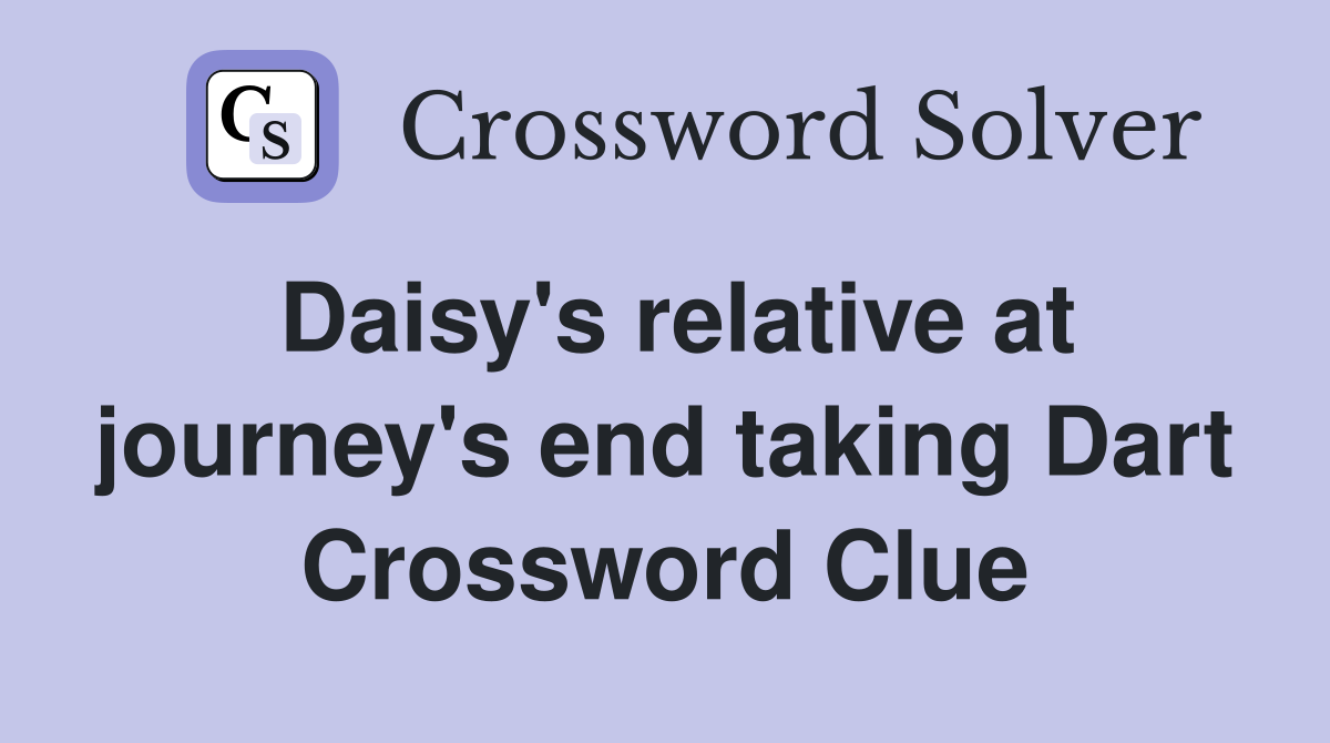 Daisy's relative at journey's end taking Dart Crossword Clue