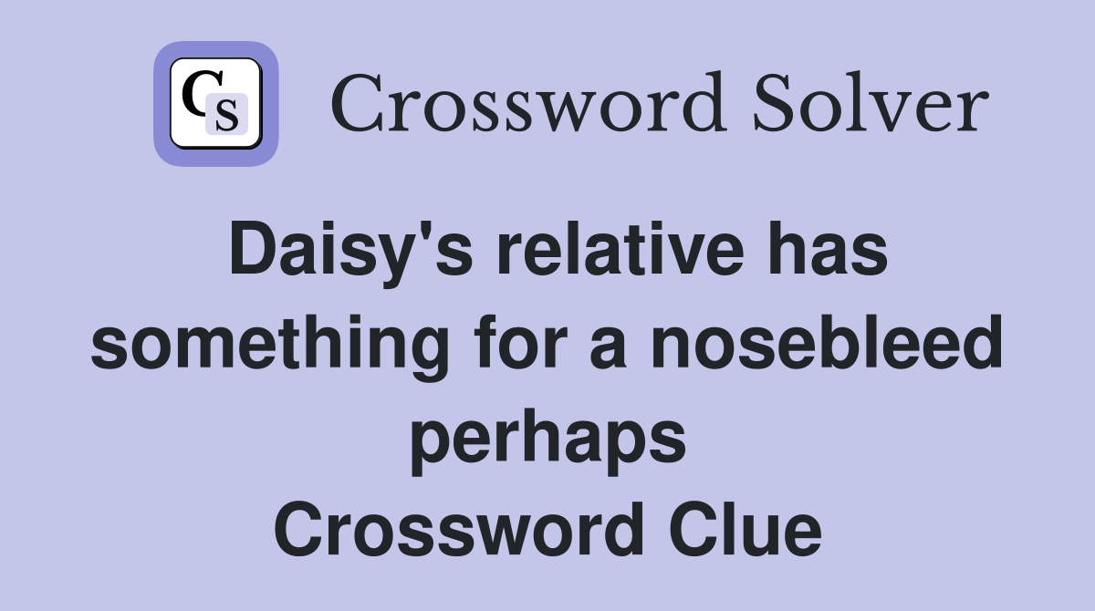 Daisy's relative has something for a nosebleed perhaps Crossword Clue