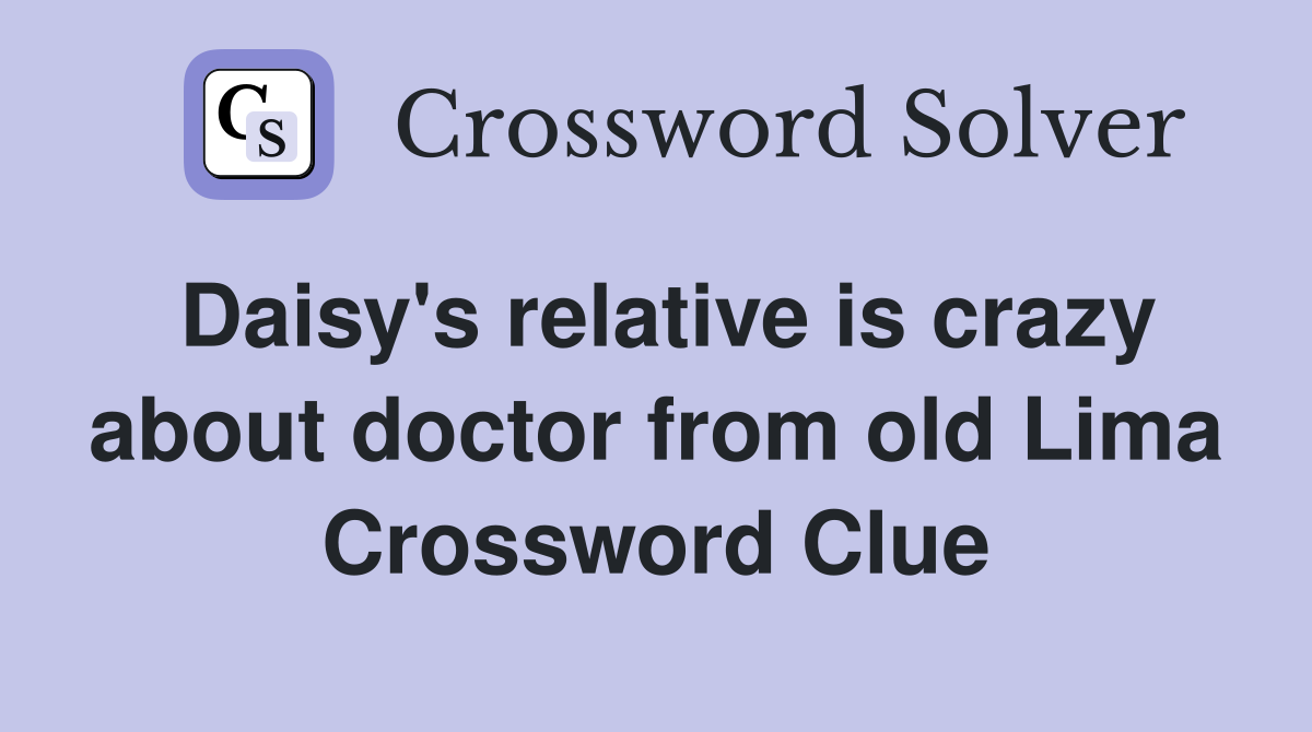 Daisy's relative is crazy about doctor from old Lima Crossword Clue