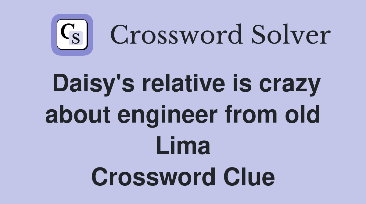 Daisy's relative is crazy about engineer from old Lima Crossword Clue