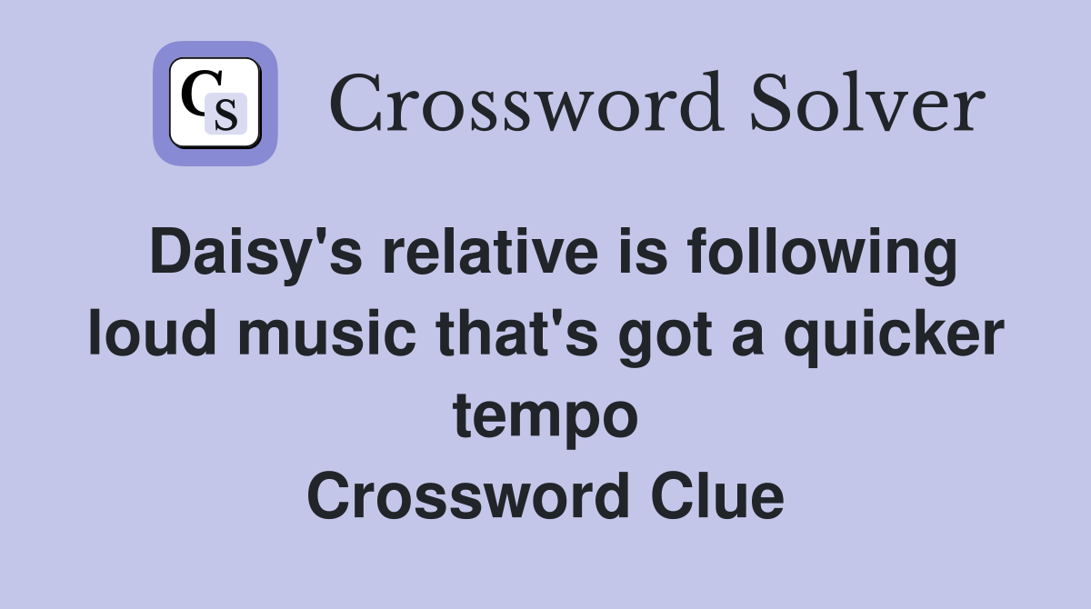 Daisy's relative is following loud music that's got a quicker tempo Crossword Clue
