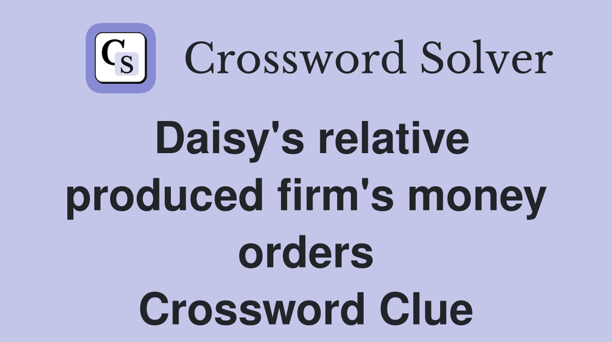 Daisy's relative produced firm's money orders Crossword Clue