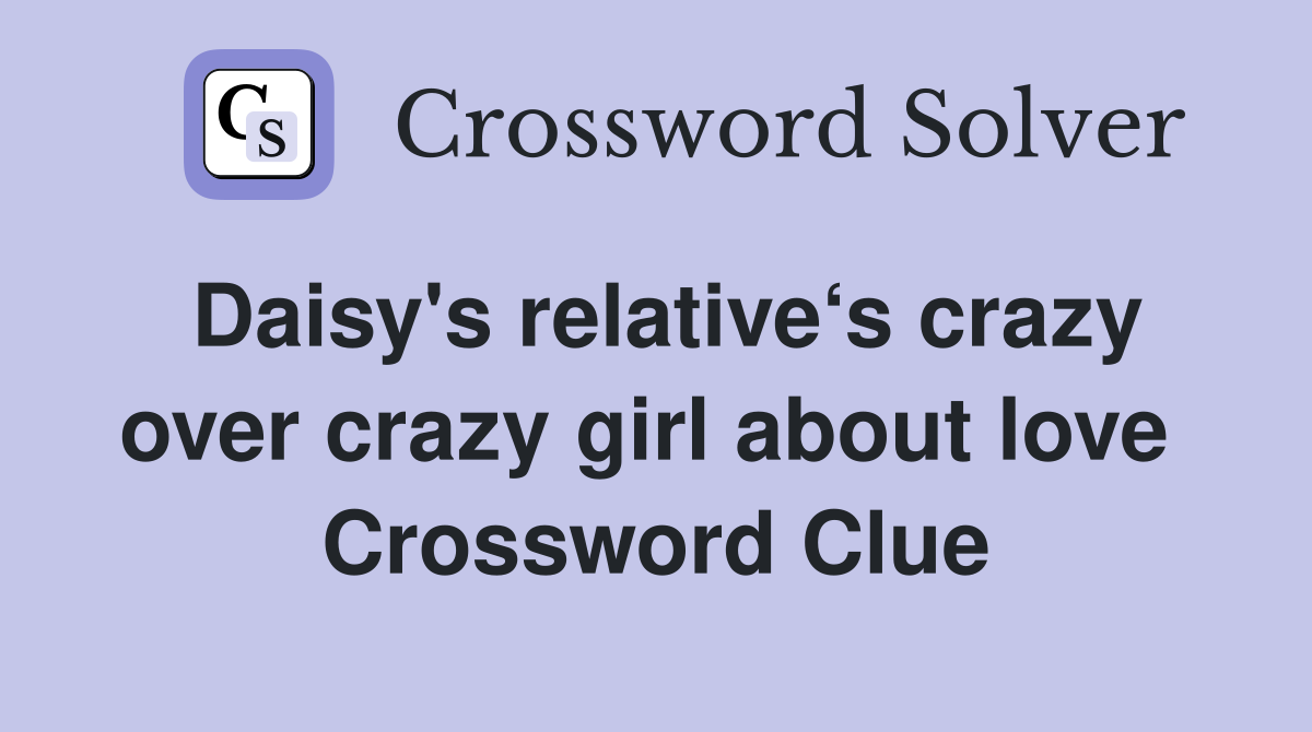 Daisy's relative‘s crazy over crazy girl about love  Crossword Clue