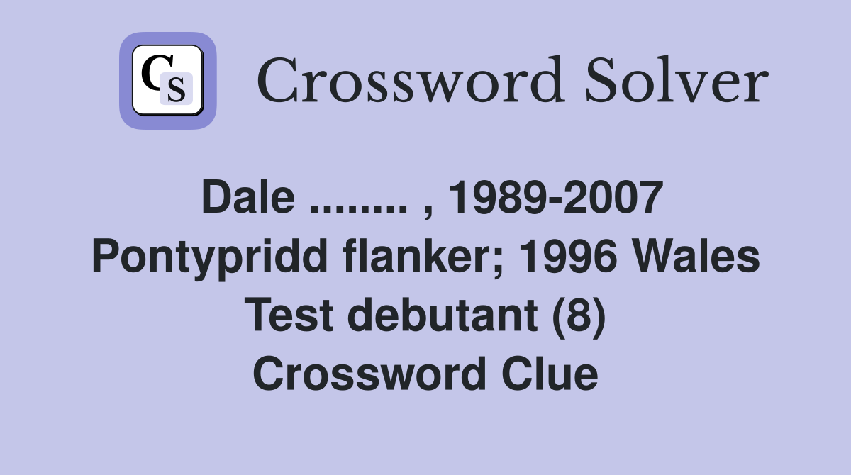 Dale ........ , 1989-2007 Pontypridd flanker; 1996 Wales Test debutant (8) Crossword Clue