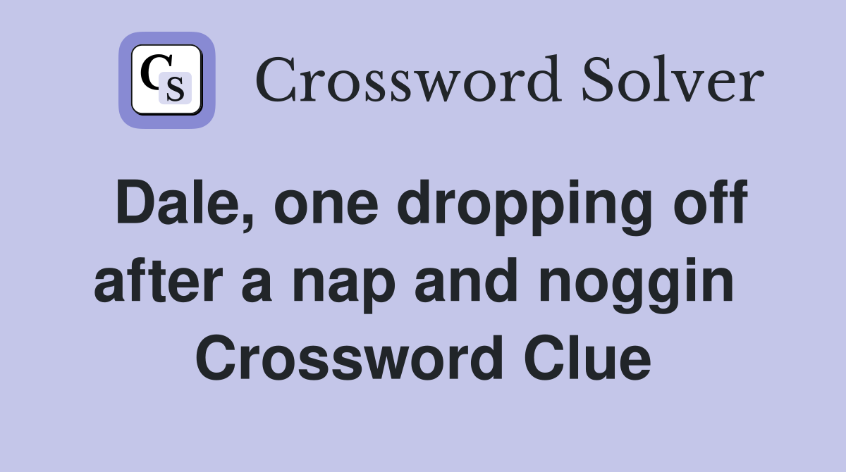 Dale, one dropping off after a nap and noggin  Crossword Clue