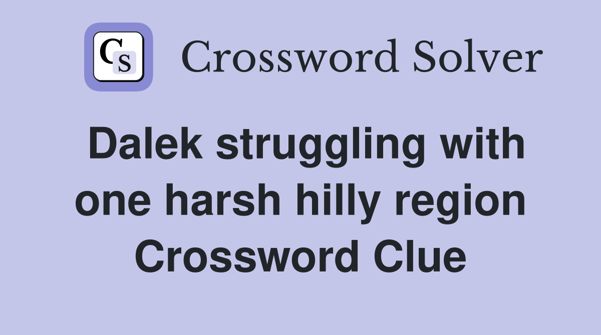 Dalek struggling with one harsh hilly region Crossword Clue
