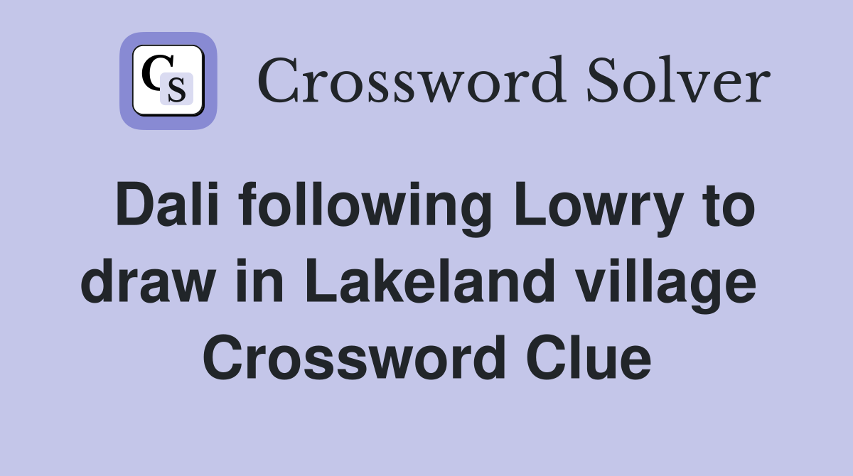 Dali following Lowry to draw in Lakeland village  Crossword Clue