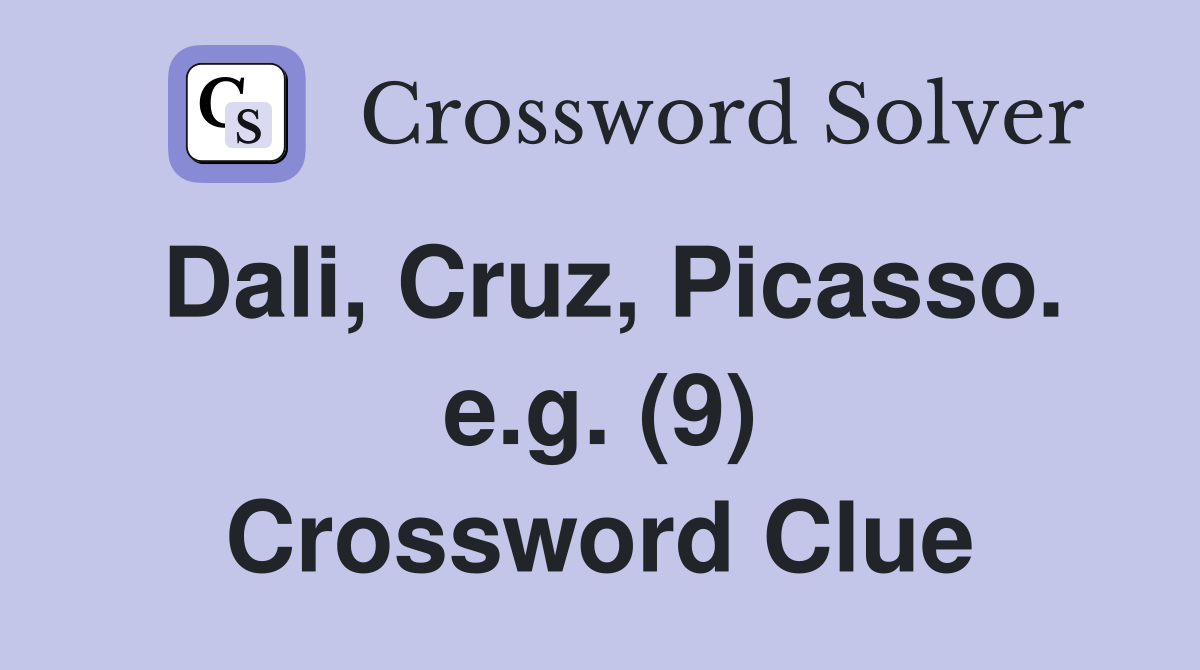 Dali, Cruz, Picasso. e.g. (9) Crossword Clue