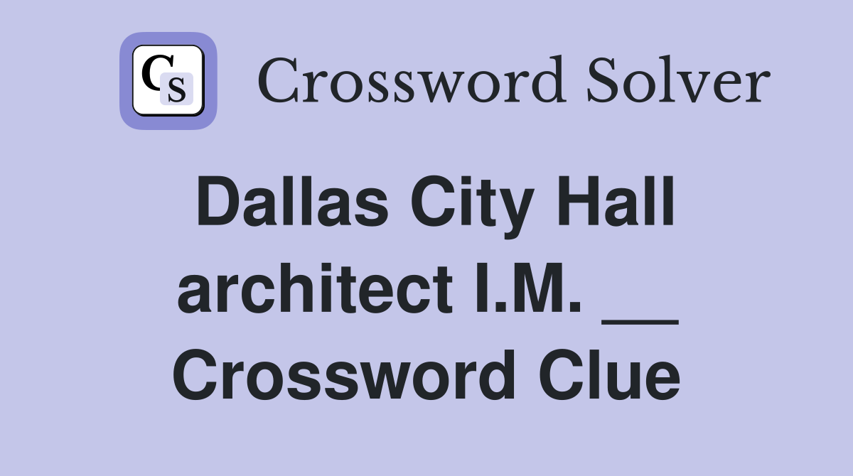 Dallas City Hall architect I.M. __ Crossword Clue