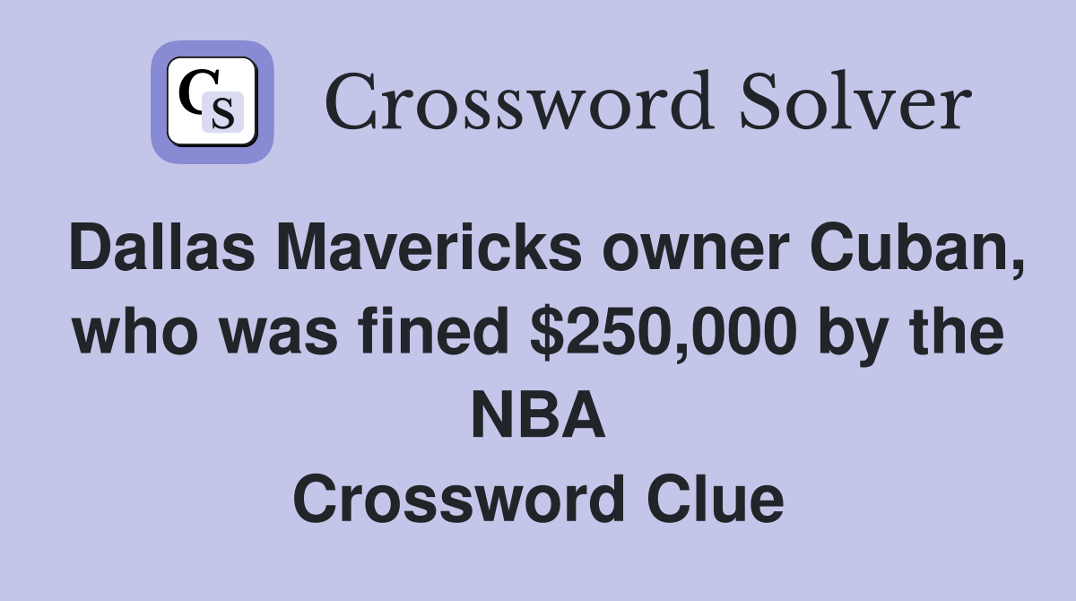 Dallas Mavericks owner Cuban, who was fined $250,000 by the NBA Crossword Clue