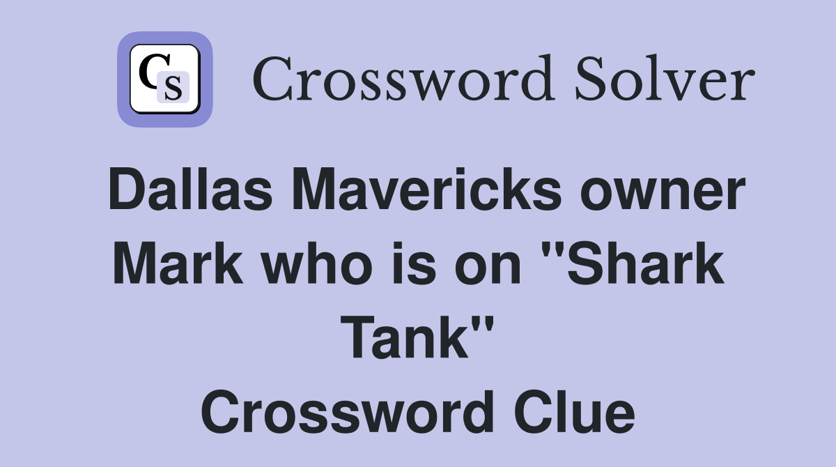Dallas Mavericks owner Mark who is on "Shark Tank" Crossword Clue
