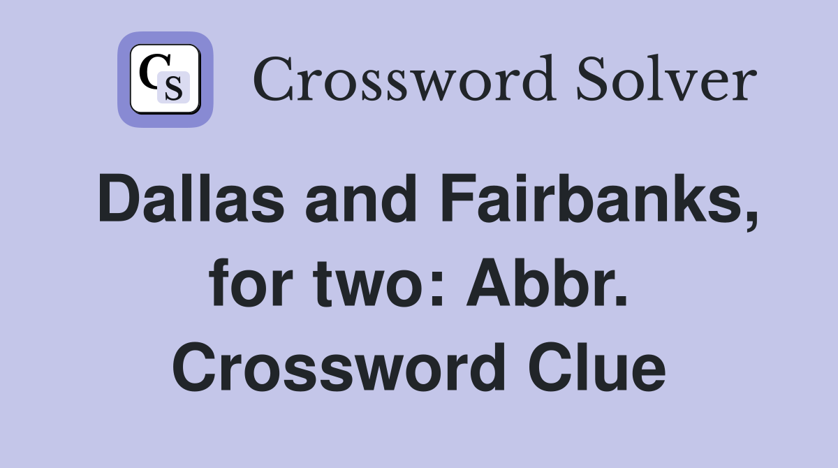 Dallas and Fairbanks, for two: Abbr. Crossword Clue