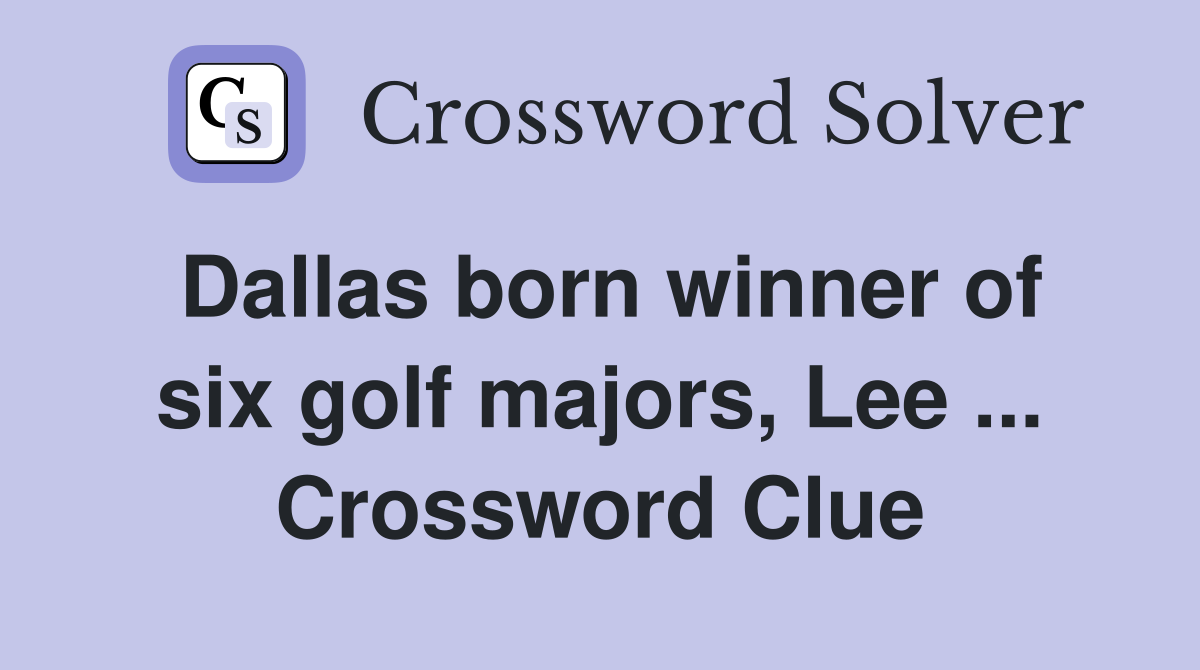 Dallas born winner of six golf majors, Lee ... Crossword Clue