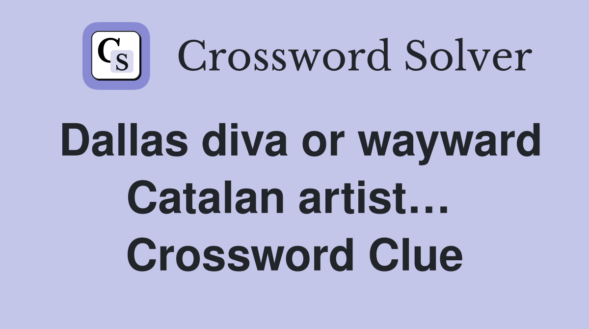 Dallas diva or wayward Catalan artist…  Crossword Clue