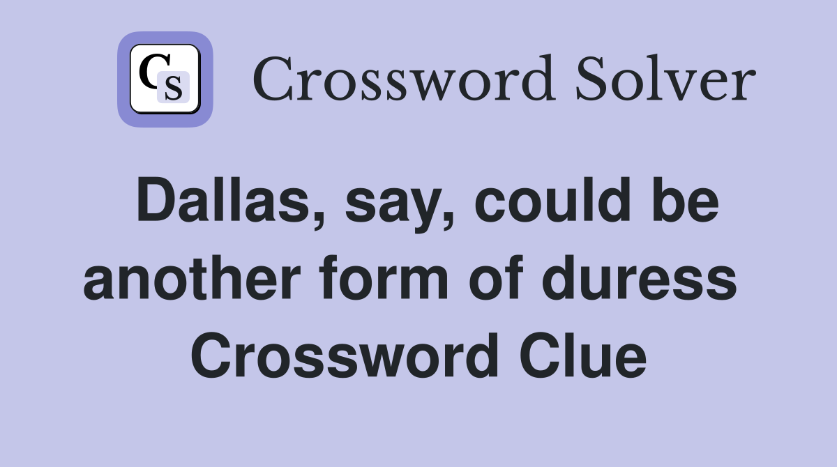 Dallas, say, could be another form of duress  Crossword Clue