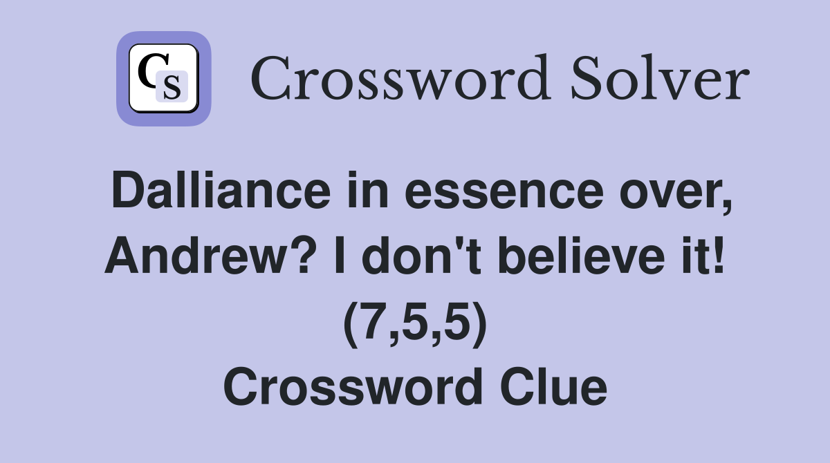Dalliance in essence over, Andrew? I don't believe it! (7,5,5) Crossword Clue