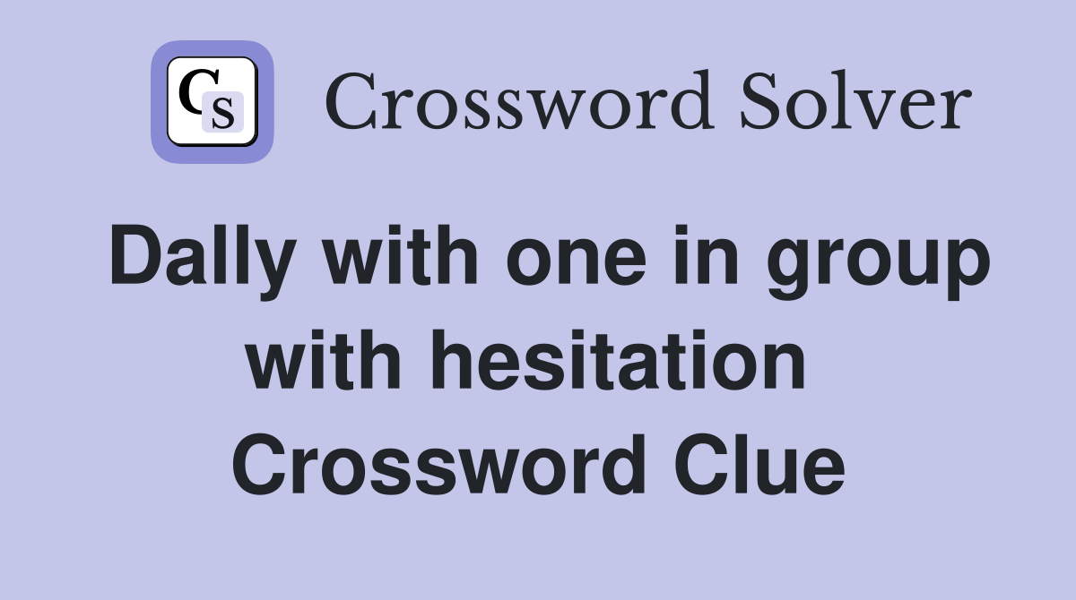 Dally with one in group with hesitation  Crossword Clue