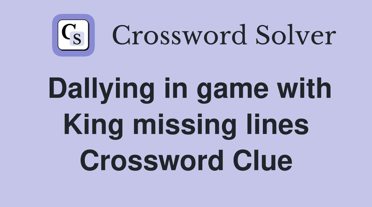 Dallying in game with King missing lines Crossword Clue