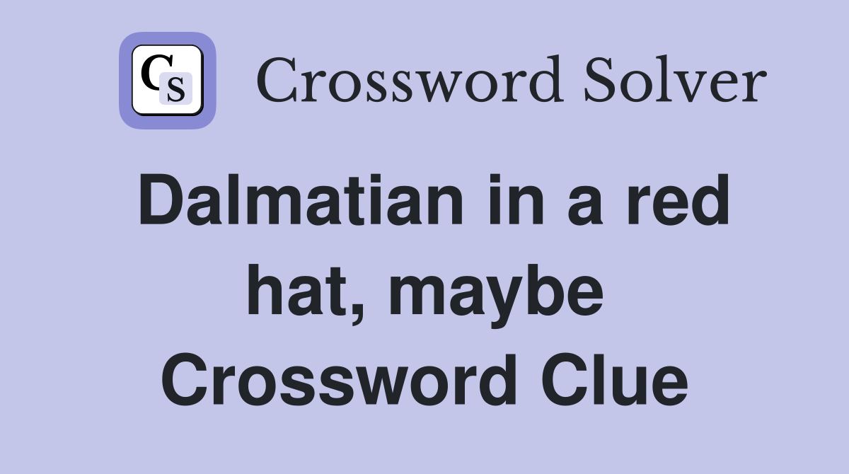 Dalmatian in a red hat, maybe Crossword Clue