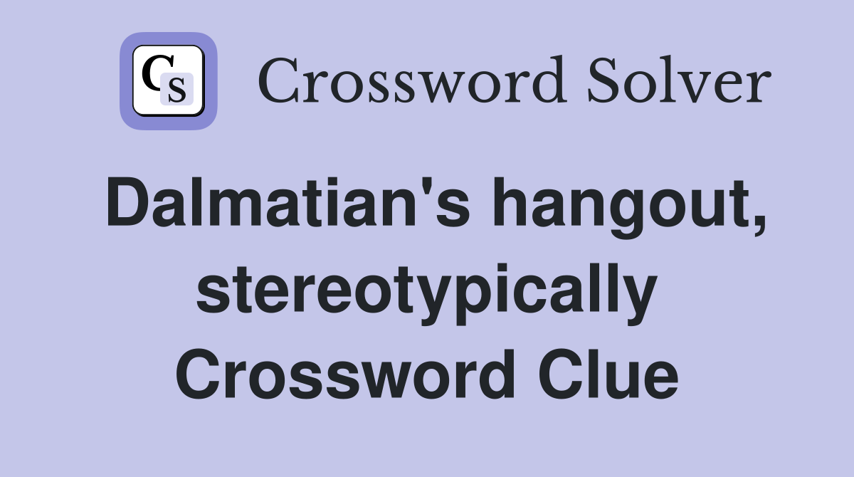 Dalmatian's hangout, stereotypically Crossword Clue