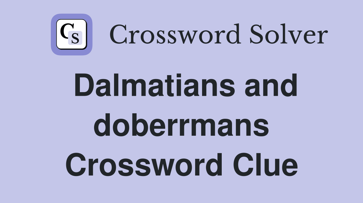 Dalmatians and doberrmans Crossword Clue