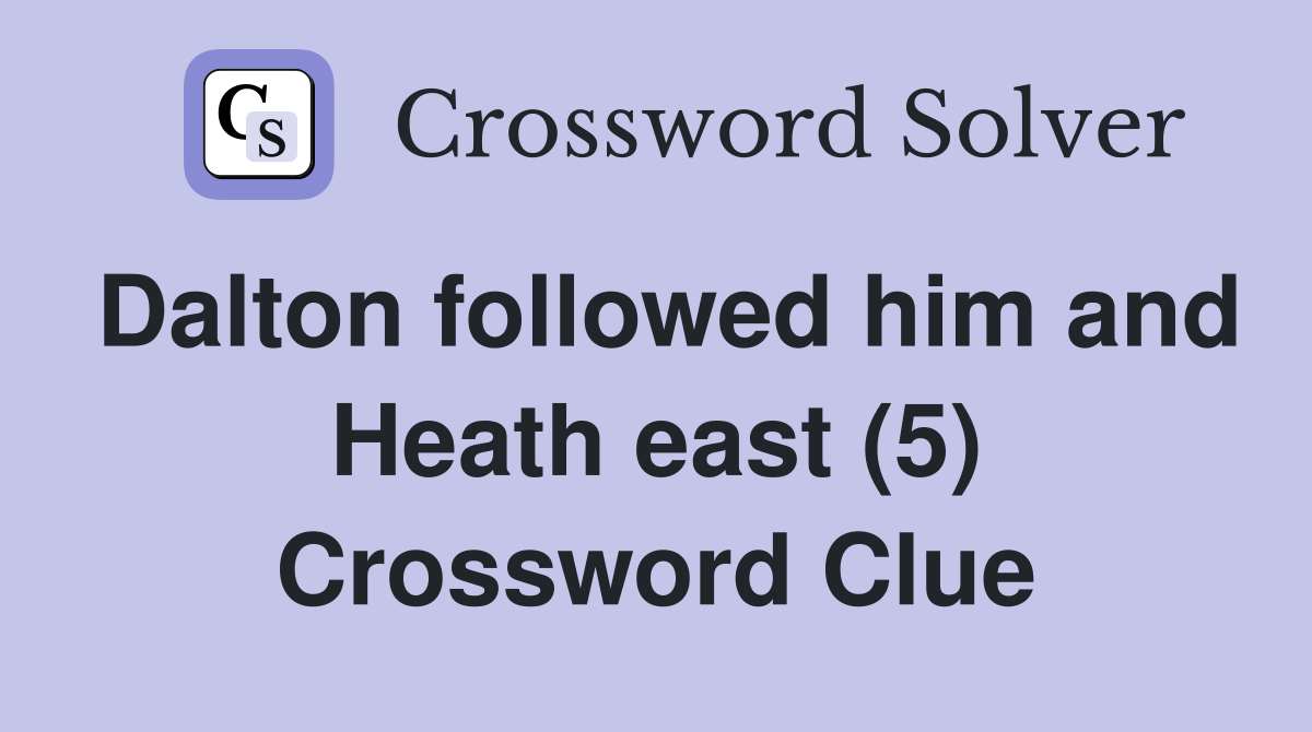 Dalton followed him and Heath east (5) Crossword Clue