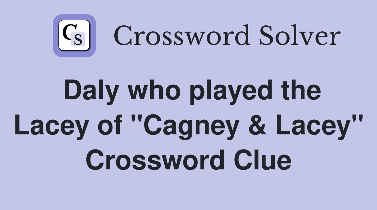 Daly who played the Lacey of "Cagney & Lacey" Crossword Clue