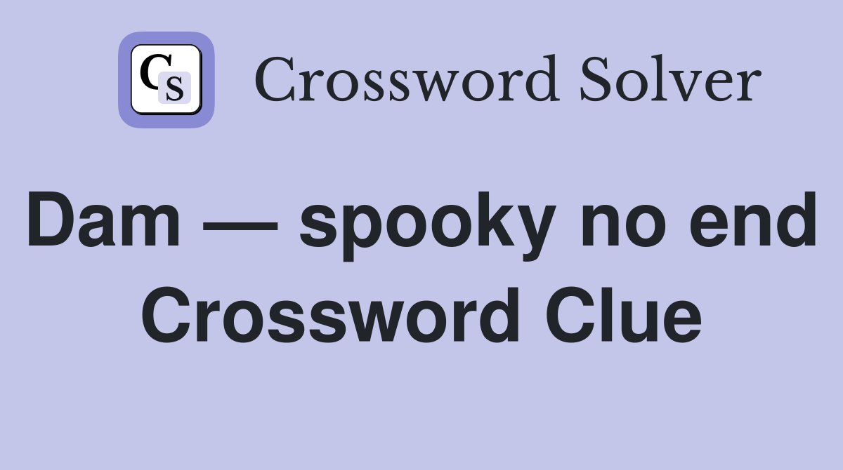 Dam — spooky no end  Crossword Clue