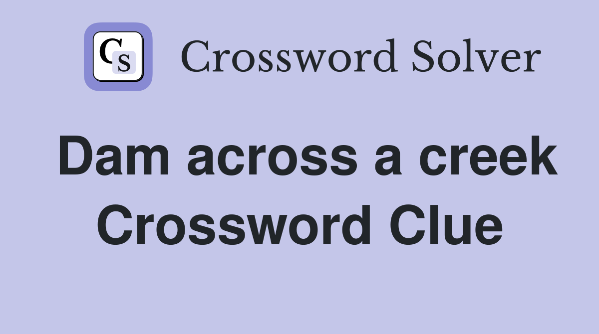 Dam across a creek Crossword Clue