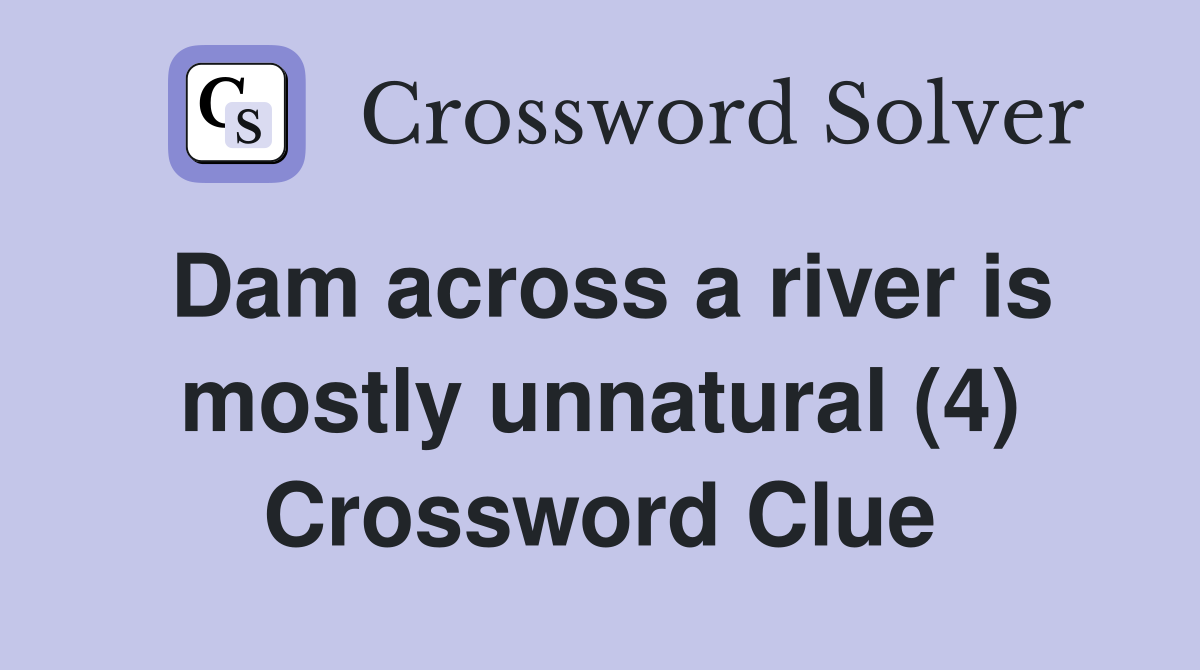 Dam across a river is mostly unnatural (4) Crossword Clue