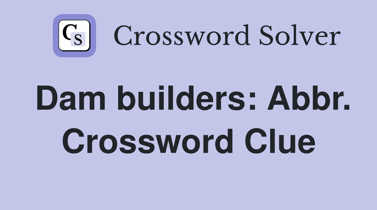 Dam builders: Abbr. Crossword Clue